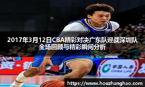 2017年3月12日CBA精彩对决广东队迎战深圳队全场回顾与精彩瞬间分析