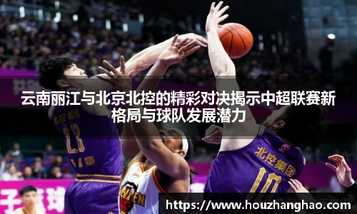 云南丽江与北京北控的精彩对决揭示中超联赛新格局与球队发展潜力
