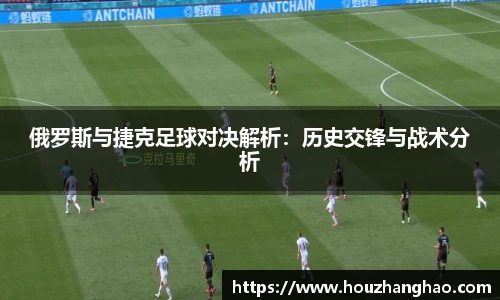 哈哈体育俄罗斯与捷克足球对决解析：历史交锋与战术分析