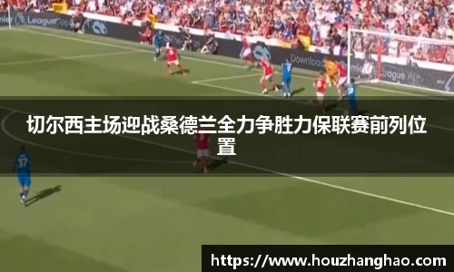 切尔西主场迎战桑德兰全力争胜力保联赛前列位置