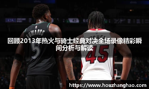 回顾2013年热火与骑士经典对决全场录像精彩瞬间分析与解读