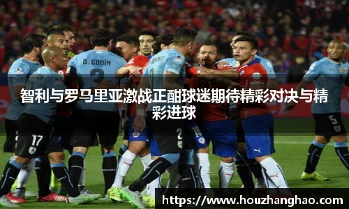 智利与罗马里亚激战正酣球迷期待精彩对决与精彩进球