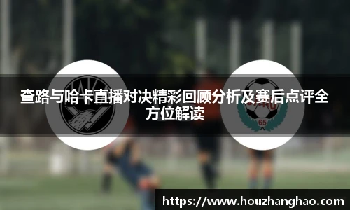 查路与哈卡直播对决精彩回顾分析及赛后点评全方位解读