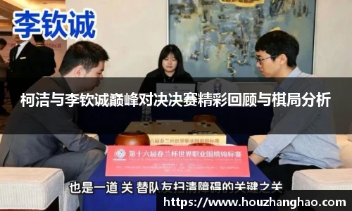 柯洁与李钦诚巅峰对决决赛精彩回顾与棋局分析