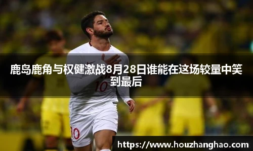 哈哈体育鹿岛鹿角与权健激战8月28日谁能在这场较量中笑到最后