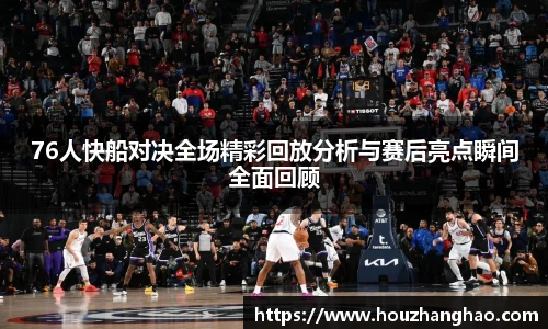 哈哈体育76人快船对决全场精彩回放分析与赛后亮点瞬间全面回顾