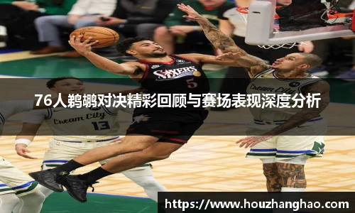哈哈体育76人鹈鹕对决精彩回顾与赛场表现深度分析